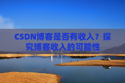 CSDN博客是否有收入？探究博客收入的可能性